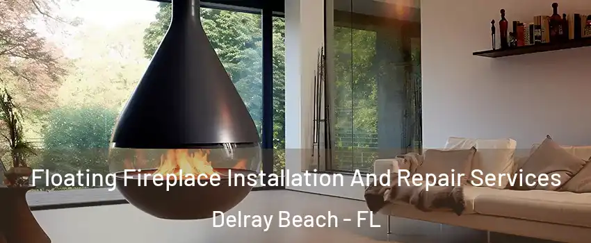 Floating Fireplace Installation And Repair Services Delray Beach - FL