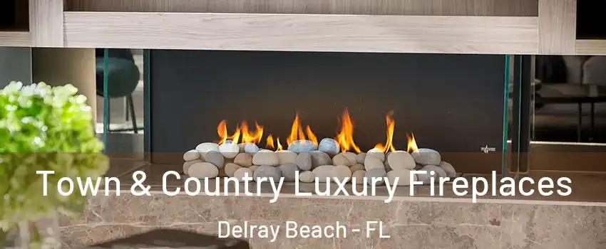  Town & Country Luxury Fireplaces Delray Beach - FL