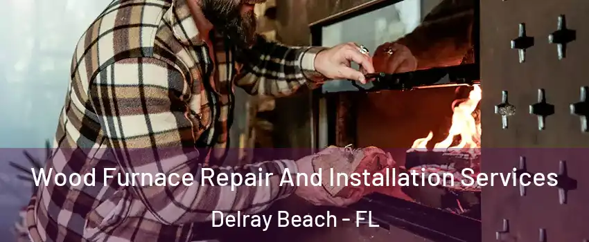  Wood Furnace Repair And Installation Services Delray Beach - FL